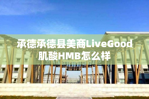 承德承德县美商LiveGood肌酸HMB怎么样