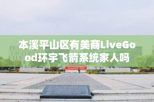 本溪平山区有美商LiveGood环宇飞箭系统家人吗