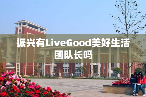 振兴有LiveGood美好生活团队长吗