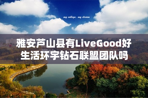 雅安芦山县有LiveGood好生活环宇钻石联盟团队吗