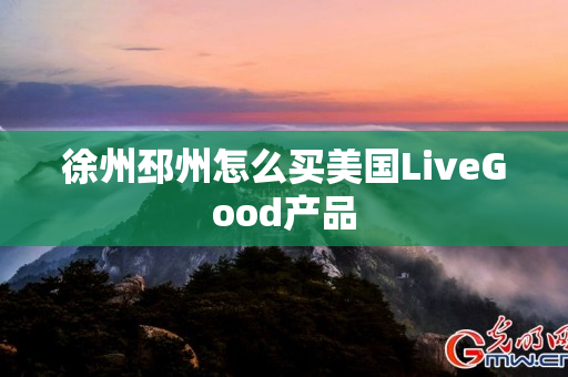 徐州邳州怎么买美国LiveGood产品