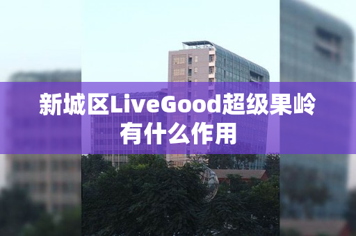 新城区LiveGood超级果岭有什么作用