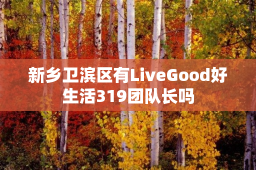 新乡卫滨区有LiveGood好生活319团队长吗