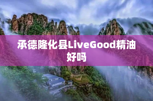 承德隆化县LiveGood精油好吗