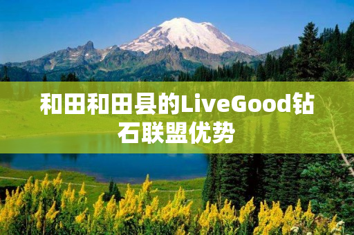 和田和田县的LiveGood钻石联盟优势