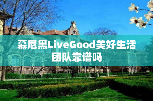 慕尼黑LiveGood美好生活团队靠谱吗