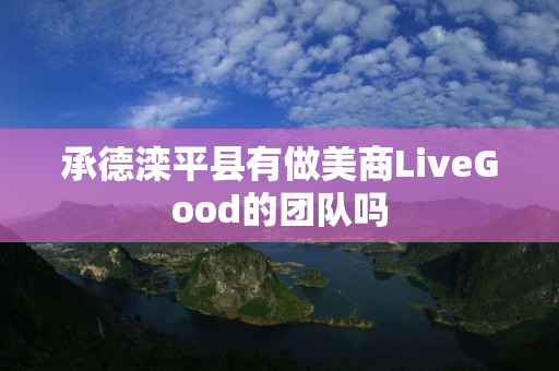 承德滦平县有做美商LiveGood的团队吗