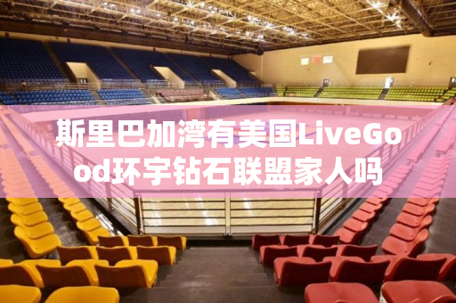 斯里巴加湾有美国LiveGood环宇钻石联盟家人吗