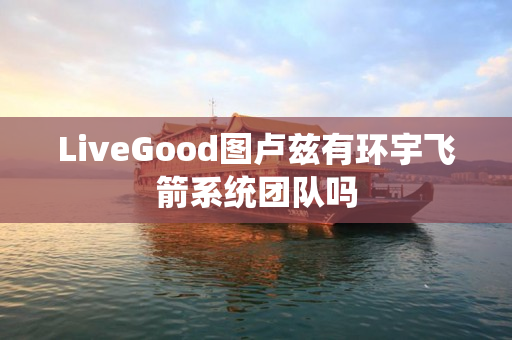 LiveGood图卢兹有环宇飞箭系统团队吗