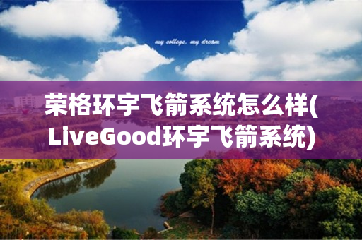 荣格环宇飞箭系统怎么样(LiveGood环宇飞箭系统)