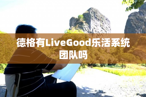 德格有LiveGood乐活系统团队吗