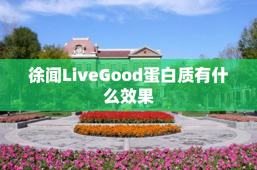 徐闻LiveGood蛋白质有什么效果