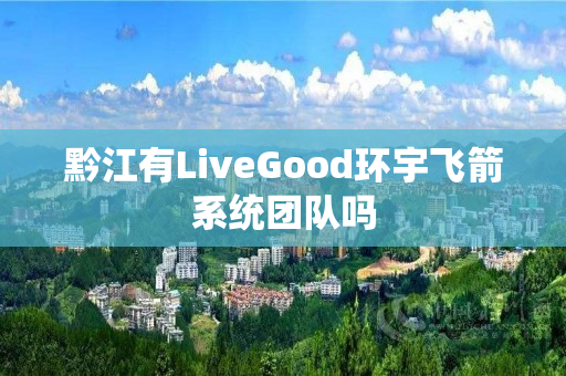 黔江有LiveGood环宇飞箭系统团队吗