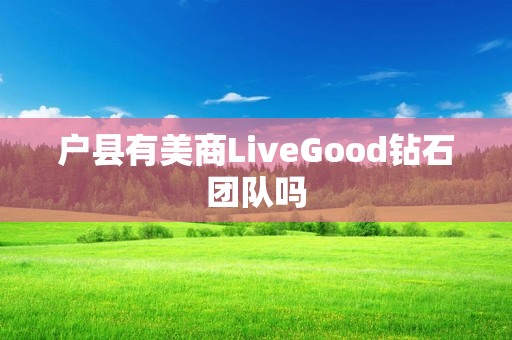 户县有美商LiveGood钻石团队吗