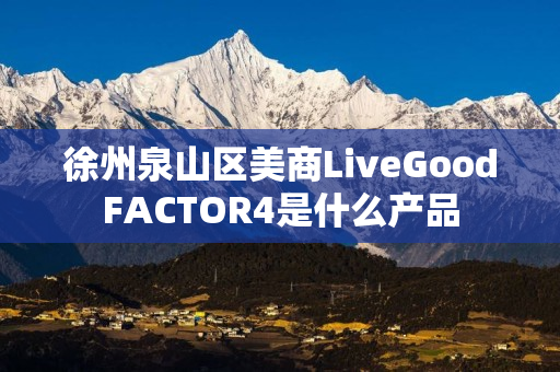 徐州泉山区美商LiveGoodFACTOR4是什么产品