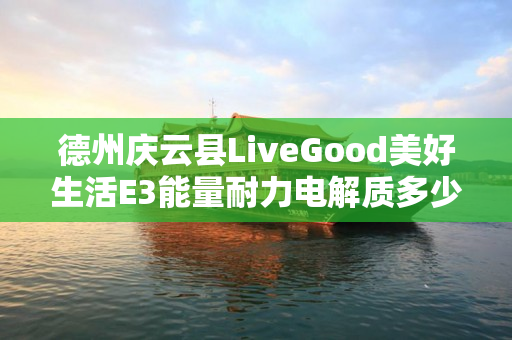 德州庆云县LiveGood美好生活E3能量耐力电解质多少钱一瓶