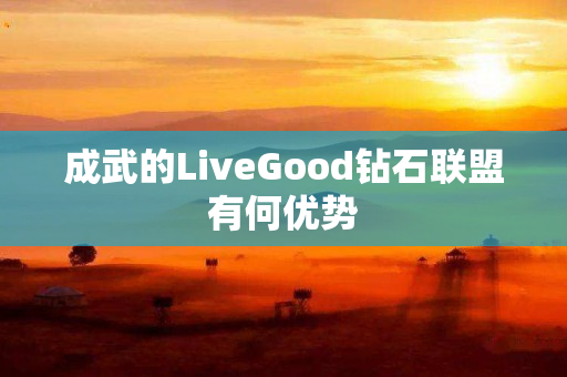 成武的LiveGood钻石联盟有何优势