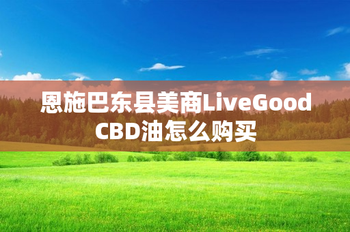 恩施巴东县美商LiveGoodCBD油怎么购买