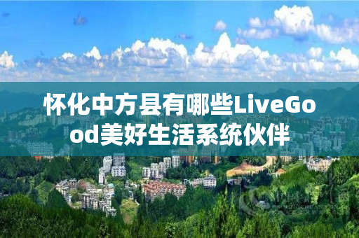 怀化中方县有哪些LiveGood美好生活系统伙伴