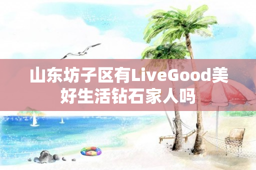 山东坊子区有LiveGood美好生活钻石家人吗