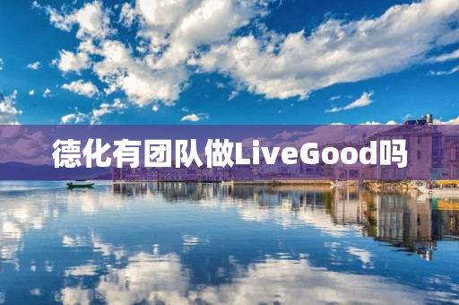 德化有团队做LiveGood吗