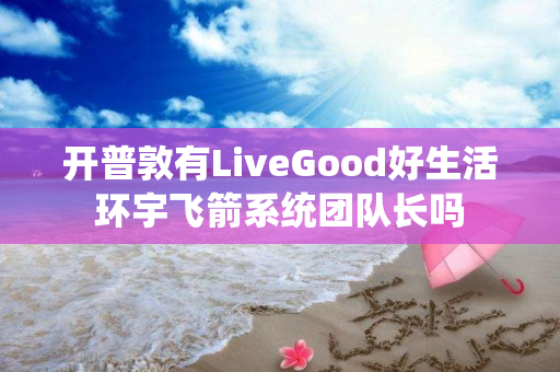 开普敦有LiveGood好生活环宇飞箭系统团队长吗