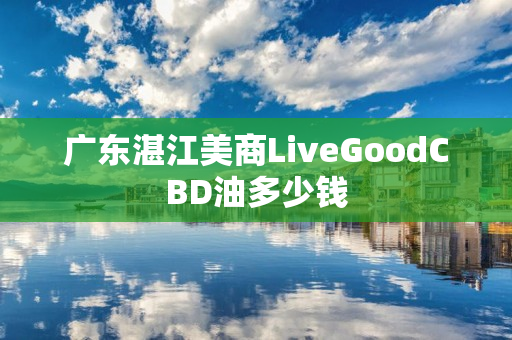 广东湛江美商LiveGoodCBD油多少钱