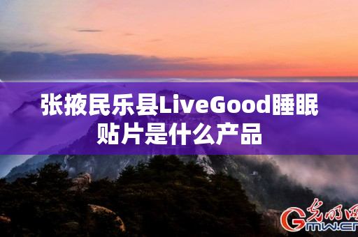 张掖民乐县LiveGood睡眠贴片是什么产品