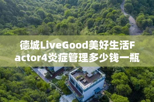 德城LiveGood美好生活Factor4炎症管理多少钱一瓶