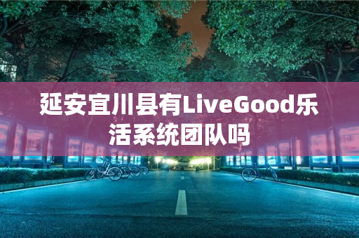 延安宜川县有LiveGood乐活系统团队吗