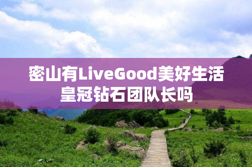 密山有LiveGood美好生活皇冠钻石团队长吗