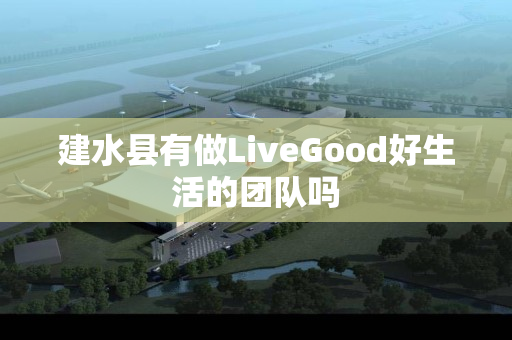 建水县有做LiveGood好生活的团队吗