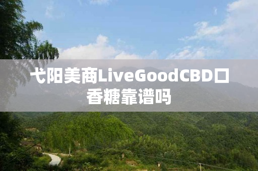 弋阳美商LiveGoodCBD口香糖靠谱吗