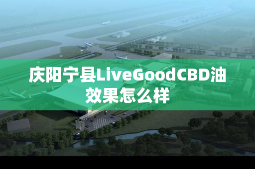 庆阳宁县LiveGoodCBD油效果怎么样