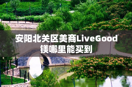 安阳北关区美商LiveGood镁哪里能买到