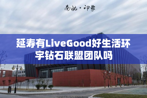 延寿有LiveGood好生活环宇钻石联盟团队吗