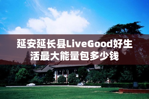 延安延长县LiveGood好生活最大能量包多少钱