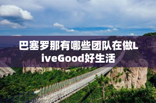 巴塞罗那有哪些团队在做LiveGood好生活