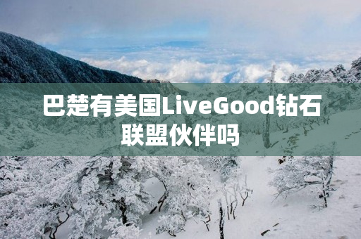 巴楚有美国LiveGood钻石联盟伙伴吗