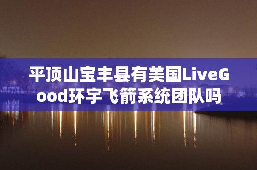 平顶山宝丰县有美国LiveGood环宇飞箭系统团队吗