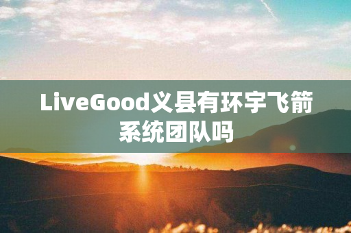 LiveGood义县有环宇飞箭系统团队吗