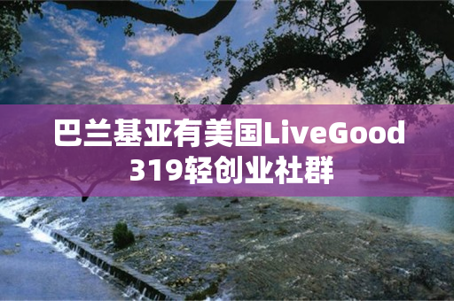 巴兰基亚有美国LiveGood 319轻创业社群