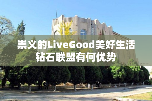 崇义的LiveGood美好生活钻石联盟有何优势