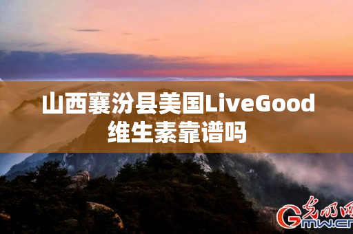 山西襄汾县美国LiveGood维生素靠谱吗