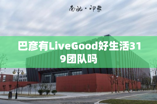 巴彦有LiveGood好生活319团队吗