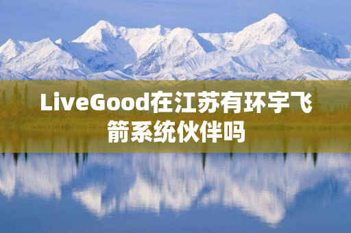 LiveGood在江苏有环宇飞箭系统伙伴吗