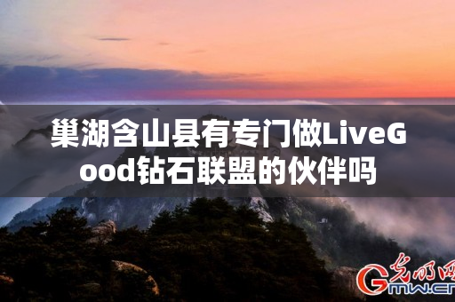 巢湖含山县有专门做LiveGood钻石联盟的伙伴吗