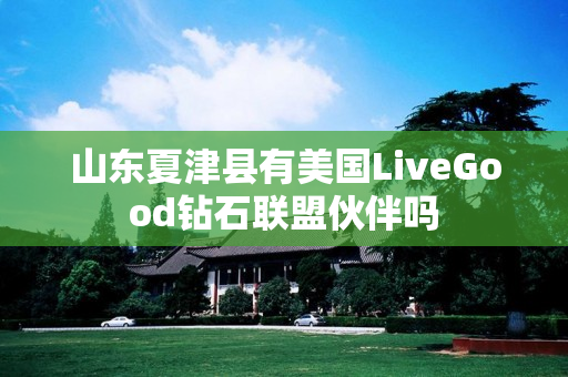 山东夏津县有美国LiveGood钻石联盟伙伴吗