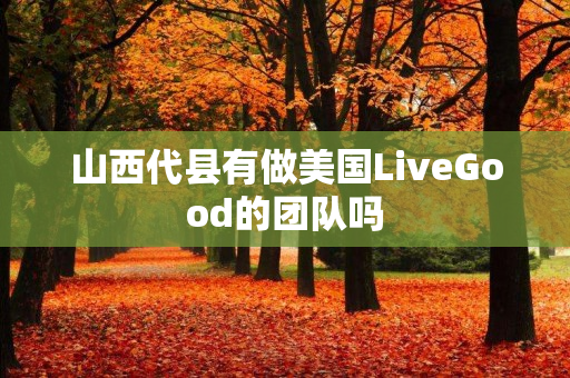 山西代县有做美国LiveGood的团队吗