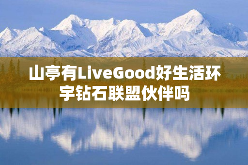 山亭有LiveGood好生活环宇钻石联盟伙伴吗